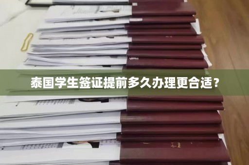 泰国学生签证提前多久办理更合适？  第1张