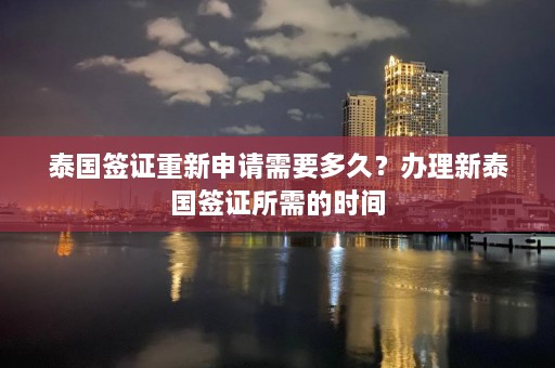 泰国签证重新申请需要多久？办理新泰国签证所需的时间  第1张