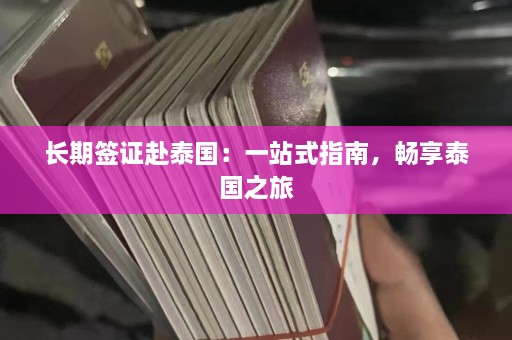 长期签证赴泰国：一站式指南，畅享泰国之旅  第1张