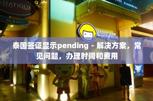 泰国签证显示pending - 解决方案，常见问题，办理时间和费用  第1张