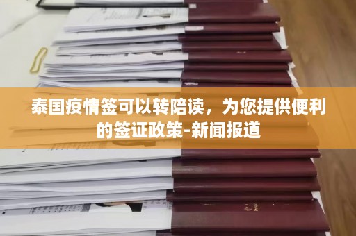 泰国疫情签可以转陪读，为您提供便利的签证政策-新闻报道