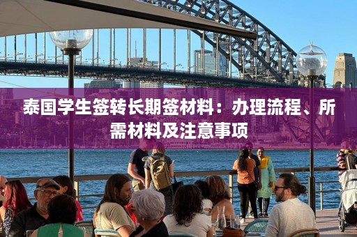 泰国学生签转长期签材料：办理流程、所需材料及注意事项