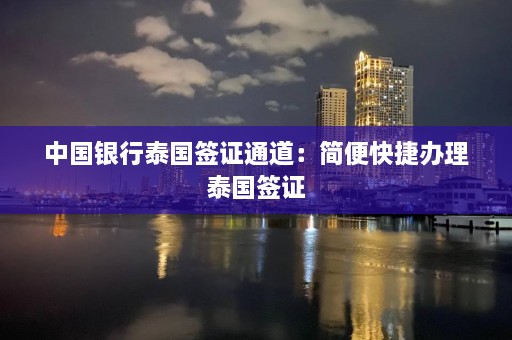 中国银行泰国签证通道：简便快捷办理泰国签证