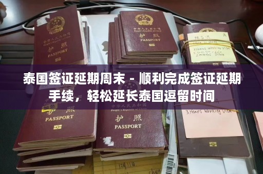 泰国签证延期周末 - 顺利完成签证延期手续，轻松延长泰国逗留时间  第1张