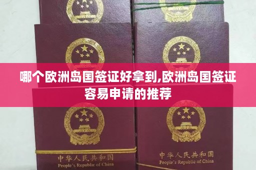 哪个欧洲岛国签证好拿到,欧洲岛国签证容易申请的推荐  第1张