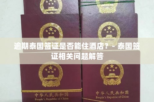 逾期泰国签证是否能住酒店？- 泰国签证相关问题解答