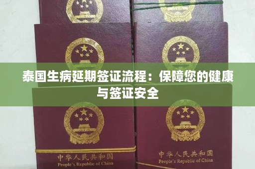 泰国生病延期签证流程：保障您的健康与签证安全