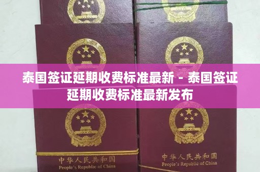 泰国签证延期收费标准最新 - 泰国签证延期收费标准最新发布  第1张