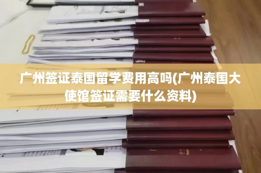 广州签证泰国留学费用高吗(广州泰国大使馆签证需要什么资料)  第1张