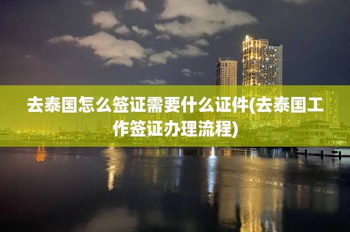 去泰国怎么签证需要什么证件(去泰国工作签证办理流程)  第1张