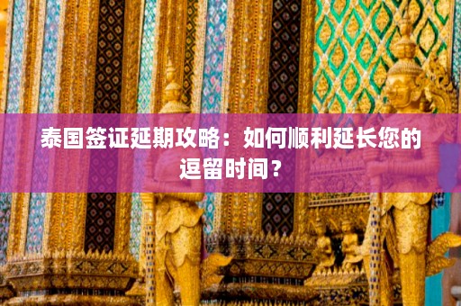 泰国签证延期攻略：如何顺利延长您的逗留时间？  第1张