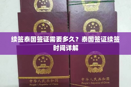 续签泰国签证需要多久？泰国签证续签时间详解  第1张