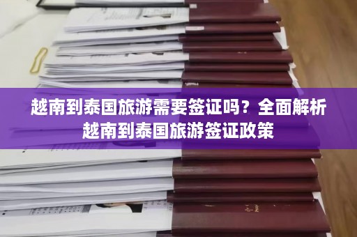 越南到泰国旅游需要签证吗？全面解析越南到泰国旅游签证政策  第1张