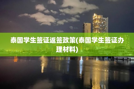 泰国学生签证返签政策(泰国学生签证办理材料)  第1张