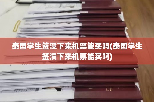 泰国学生签没下来机票能买吗(泰国学生签没下来机票能买吗)