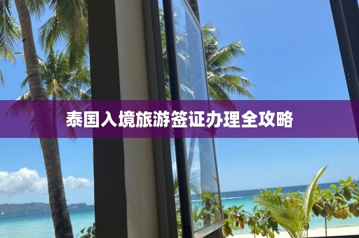 泰国入境旅游签证办理全攻略