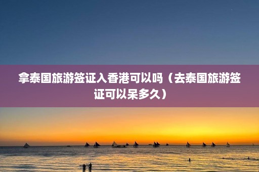 拿泰国旅游签证入香港可以吗（去泰国旅游签证可以呆多久）