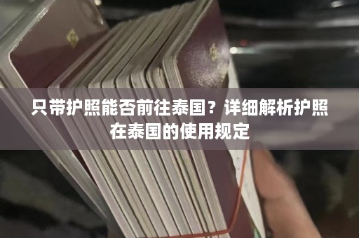 只带护照能否前往泰国？详细解析护照在泰国的使用规定  第1张