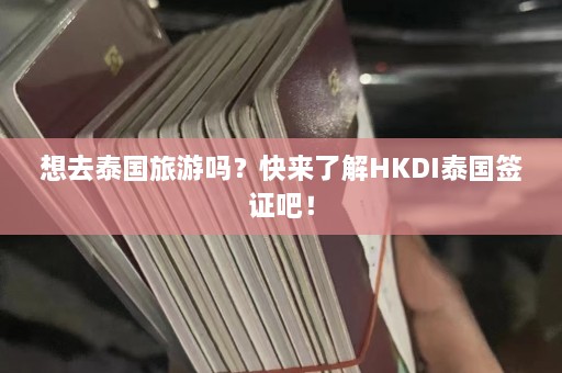 想去泰国旅游吗？快来了解HKDI泰国签证吧！  第1张