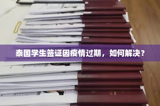 泰国学生签证因疫情过期，如何解决？  第1张