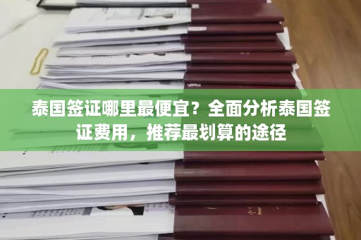 泰国签证哪里最便宜？全面分析泰国签证费用，推荐最划算的途径  第1张