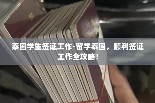 泰国学生签证工作-留学泰国，顺利签证工作全攻略！  第1张