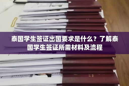 泰国学生签证出国要求是什么？了解泰国学生签证所需材料及流程  第1张