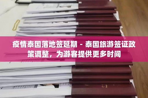 疫情泰国落地签延期 - 泰国旅游签证政策调整，为游客提供更多时间  第1张