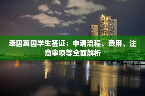 泰国英国学生签证：申请流程、费用、注意事项等全面解析  第1张