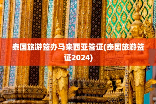 泰国旅游签办马来西亚签证(泰国旅游签证2024)  第1张