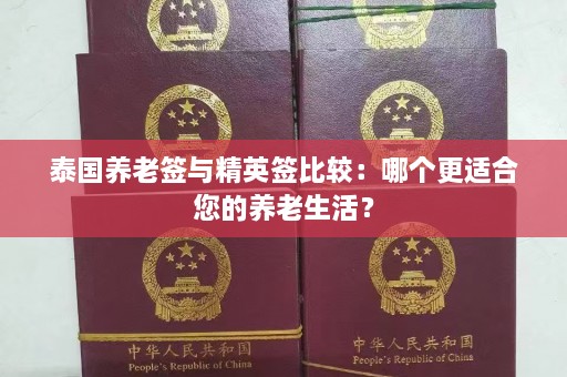 泰国养老签与精英签比较：哪个更适合您的养老生活？  第1张