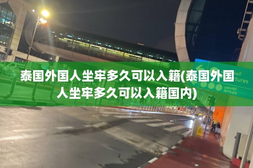 泰国外国人坐牢多久可以入籍(泰国外国人坐牢多久可以入籍国内)  第1张