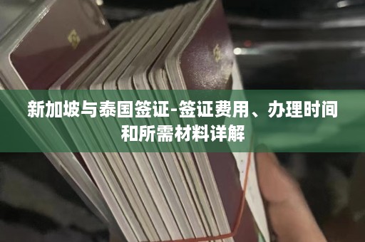 新加坡与泰国签证-签证费用、办理时间和所需材料详解  第1张