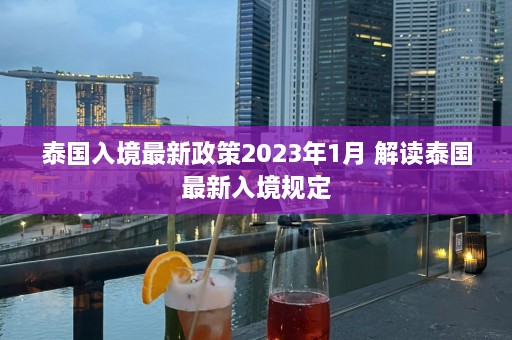 泰国入境最新政策2023年1月 解读泰国最新入境规定  第1张