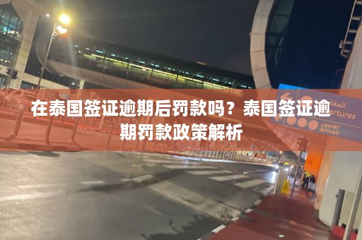 在泰国签证逾期后罚款吗？泰国签证逾期罚款政策解析  第1张