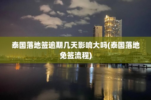 泰国落地签逾期几天影响大吗(泰国落地免签流程)  第1张