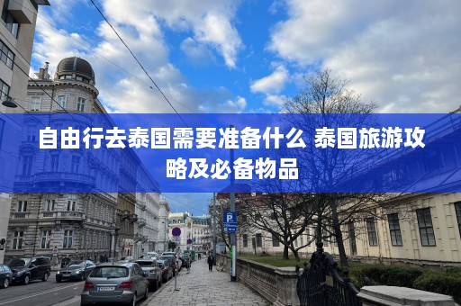 自由行去泰国需要准备什么 泰国旅游攻略及必备物品