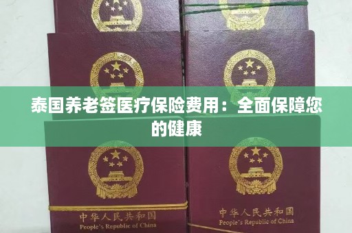 泰国养老签医疗保险费用：全面保障您的健康