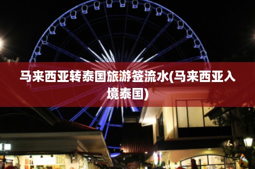 马来西亚转泰国旅游签流水(马来西亚入境泰国)  第1张