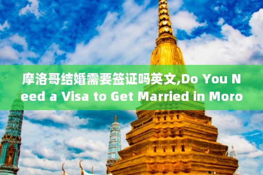 摩洛哥结婚需要签证吗英文,Do You Need a Visa to Get Married in Morocco  第1张