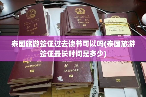 泰国旅游签证过去读书可以吗(泰国旅游签证最长时间是多少)  第1张