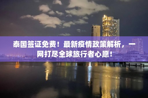 泰国签证免费！最新疫情政策解析，一网打尽全球旅行者心愿！