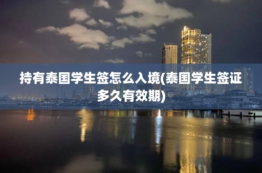 持有泰国学生签怎么入境(泰国学生签证多久有效期)