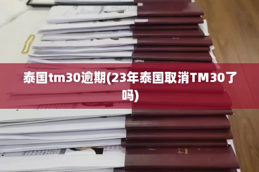 泰国tm30逾期(23年泰国取消TM30了吗)