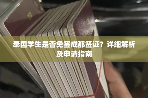 泰国学生是否免签成都签证？详细解析及申请指南  第1张