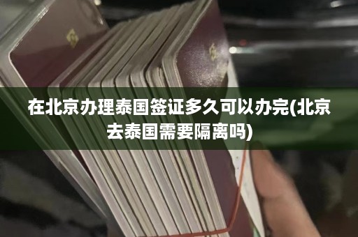 在北京办理泰国签证多久可以办完(北京去泰国需要隔离吗)  第1张