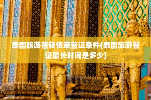 泰国旅游签转依亲签证条件(泰国旅游签证最长时间是多少)  第1张