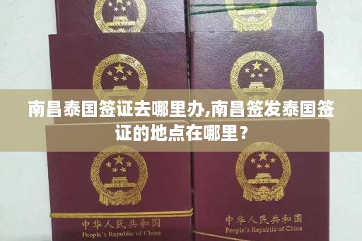 南昌泰国签证去哪里办,南昌签发泰国签证的地点在哪里？  第1张