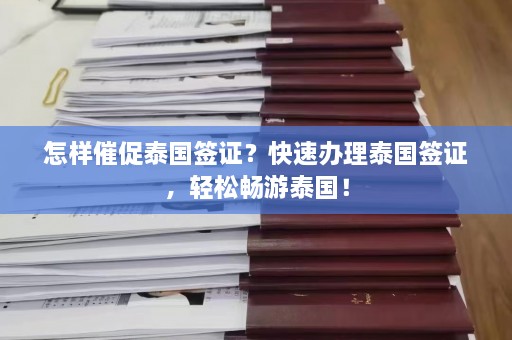 怎样催促泰国签证？快速办理泰国签证，轻松畅游泰国！  第1张