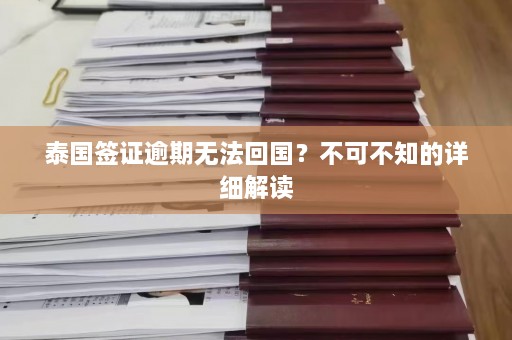 泰国签证逾期无法回国？不可不知的详细解读  第1张